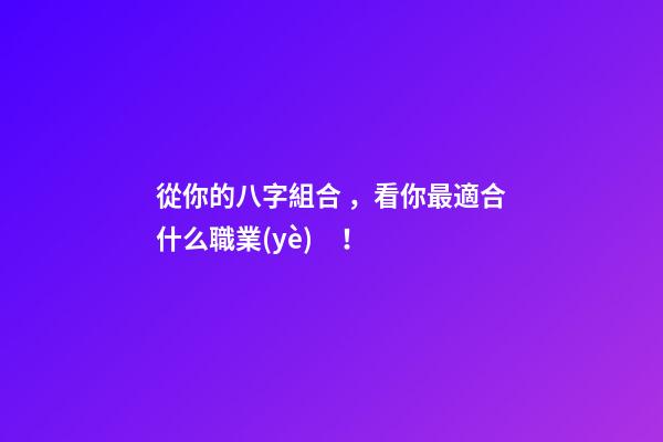 從你的八字組合，看你最適合什么職業(yè)！